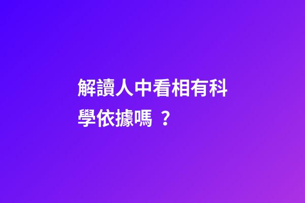 解讀人中看相有科學依據嗎？